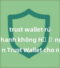 trust wallet rút tiền nhanh không Hướng dẫn Trust Wallet cho người mới bắt đầu tại Việt Nam