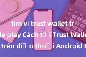 tìm ví trust wallet trên google play Cách tải Trust Wallet trên điện thoại Android tại Việt Nam